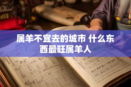 属羊不宜去的城市 什么东西最旺属羊人