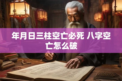 年月日三柱空亡必死 八字空亡怎么破