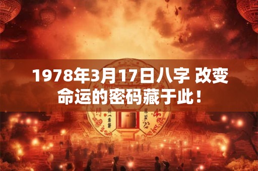 1978年3月17日八字 改变命运的密码藏于此！