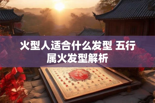 火型人适合什么发型 五行属火发型解析