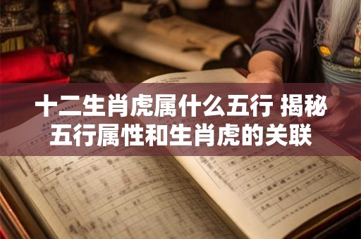 十二生肖虎属什么五行 揭秘五行属性和生肖虎的关联