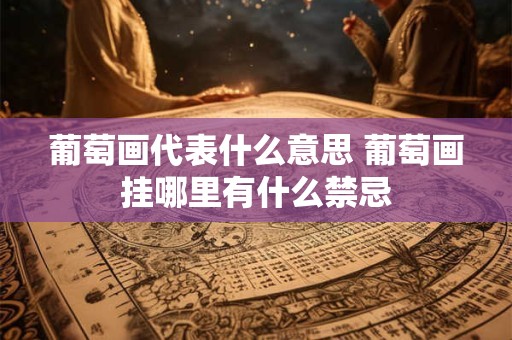 葡萄画代表什么意思 葡萄画挂哪里有什么禁忌