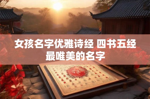 女孩名字优雅诗经 四书五经最唯美的名字