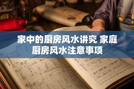家中的厨房风水讲究 家庭厨房风水注意事项