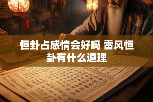 详细阅读:恒卦占感情会好吗 雷风恒卦有什么道理 恒卦占感情会好吗 雷风恒卦有什么道理