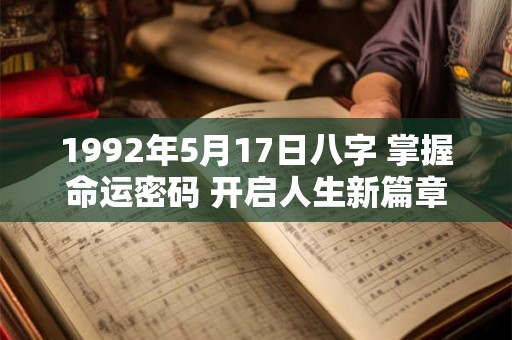 1992年5月17日八字 掌握命运密码 开启人生新篇章！