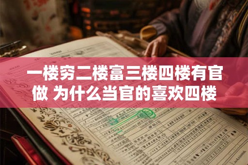 一楼穷二楼富三楼四楼有官做 为什么当官的喜欢四楼