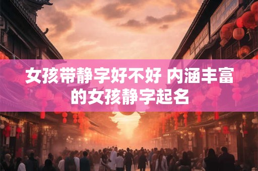 女孩带静字好不好 内涵丰富的女孩静字起名