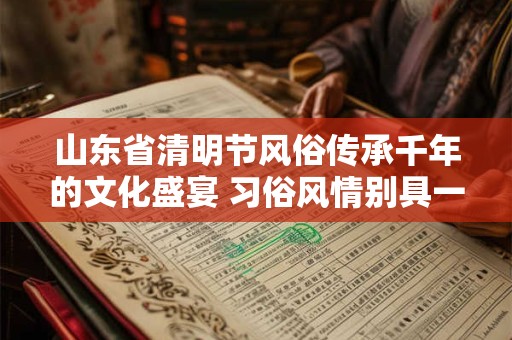 山东省清明节风俗传承千年的文化盛宴 习俗风情别具一格