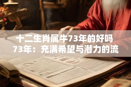 十二生肖属牛73年的好吗 73年：充满希望与潜力的流年