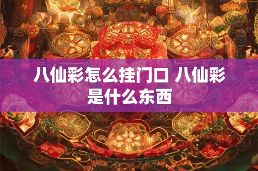 八仙彩怎么挂门口 八仙彩是什么东西