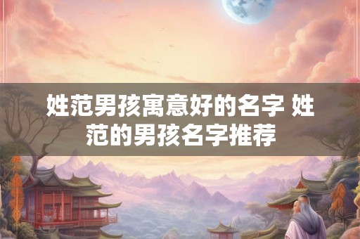 姓范男孩寓意好的名字 姓范的男孩名字推荐