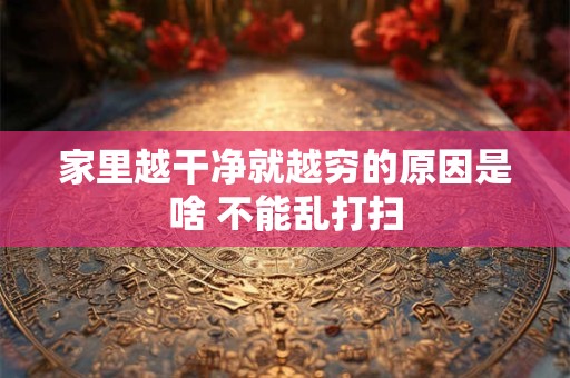家里越干净就越穷的原因是啥 不能乱打扫