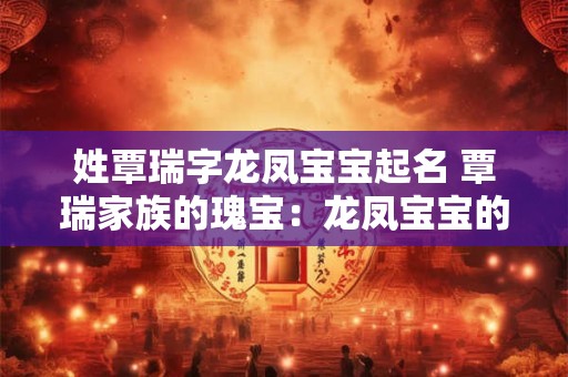 姓覃瑞字龙凤宝宝起名 覃瑞家族的瑰宝：龙凤宝宝的名字揭秘