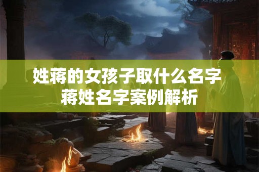 姓蒋的女孩子取什么名字 蒋姓名字案例解析
