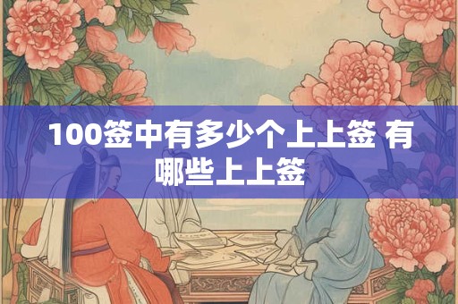 详细阅读:100签中有多少个上上签 有哪些上上签 100签中有多少个上上签 有哪些上上签