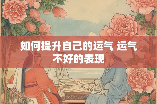 详细阅读:如何提升自己的运气 运气不好的表现 如何提升自己的运气 运气不好的表现