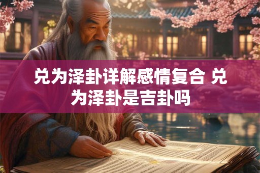 兑为泽卦详解感情复合 兑为泽卦是吉卦吗