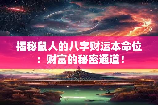 揭秘鼠人的八字财运本命位：财富的秘密通道！