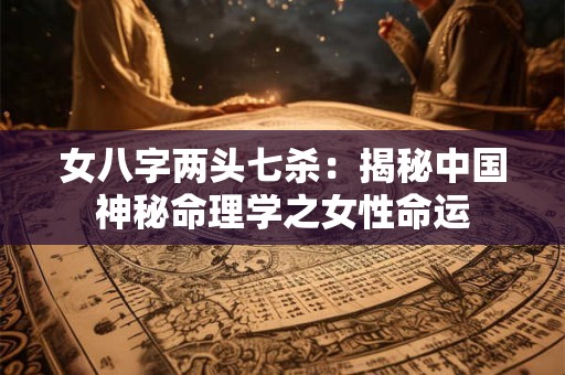女八字两头七杀：揭秘中国神秘命理学之女性命运