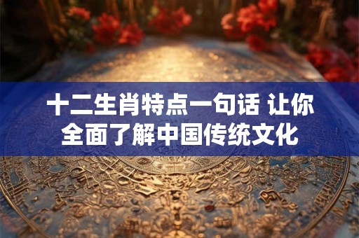 十二生肖特点一句话 让你全面了解中国传统文化