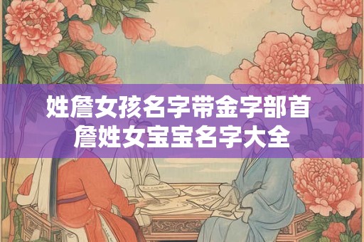 姓詹女孩名字带金字部首 詹姓女宝宝名字大全