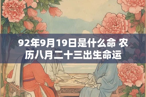 92年9月19日是什么命 农历八月二十三出生命运