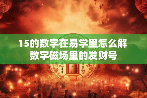 15的数字在易学里怎么解 数字磁场里的发财号
