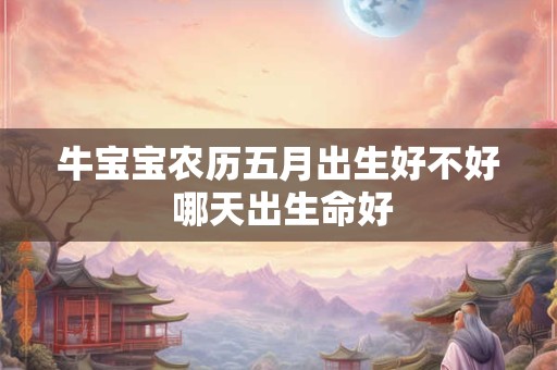 牛宝宝农历五月出生好不好 哪天出生命好