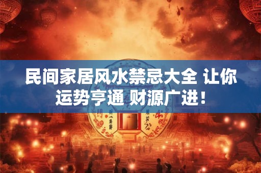 民间家居风水禁忌大全 让你运势亨通 财源广进！