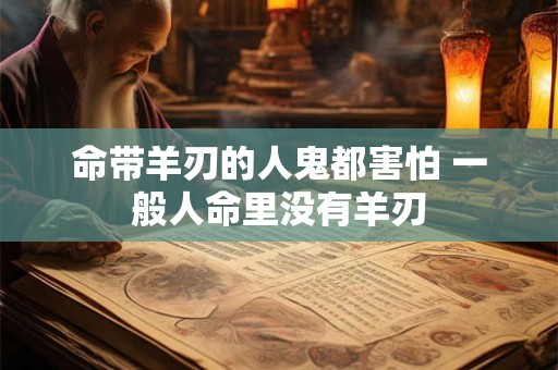 命带羊刃的人鬼都害怕 一般人命里没有羊刃