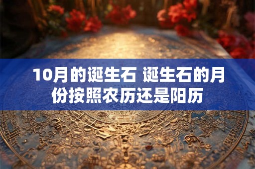 10月的诞生石 诞生石的月份按照农历还是阳历