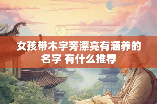 女孩带木字旁漂亮有涵养的名字 有什么推荐