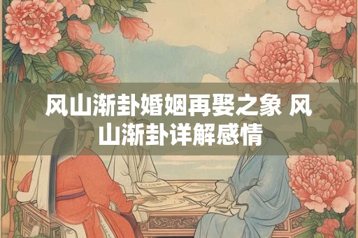 风山渐卦婚姻再娶之象 风山渐卦详解感情