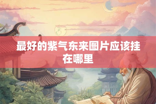 最好的紫气东来图片应该挂在哪里