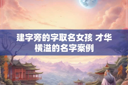 建字旁的字取名女孩 才华横溢的名字案例