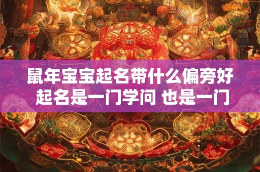 鼠年宝宝起名带什么偏旁好 起名是一门学问 也是一门艺术