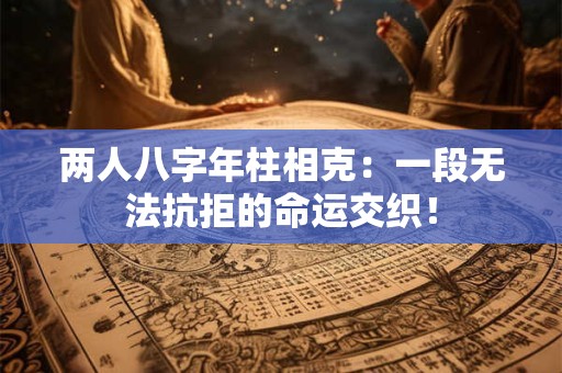两人八字年柱相克：一段无法抗拒的命运交织！