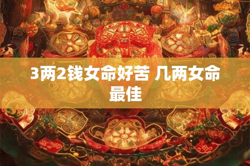 3两2钱女命好苦 几两女命最佳