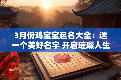 3月份鸡宝宝起名大全：选一个美好名字 开启璀璨人生