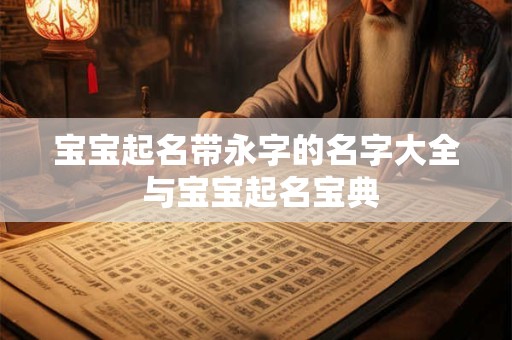 详细阅读:宝宝起名带永字的名字大全 与宝宝起名宝典 宝宝起名带永字的名字大全 与宝宝起名宝典