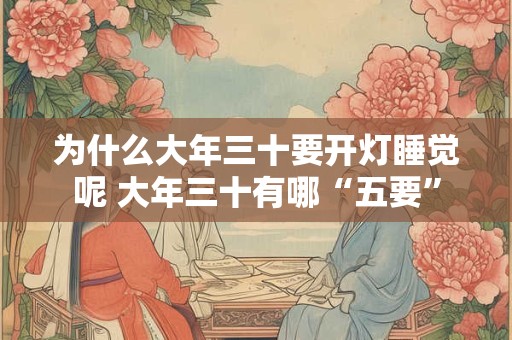 为什么大年三十要开灯睡觉呢 大年三十有哪“五要”