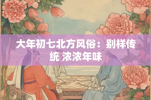 大年初七北方风俗：别样传统 浓浓年味