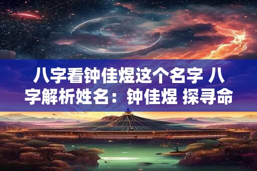八字看钟佳煜这个名字 八字解析姓名:钟佳煜 探寻命运奥秘 八字看钟佳煜这个名字 八字解析姓名:钟佳煜 探寻命运奥秘