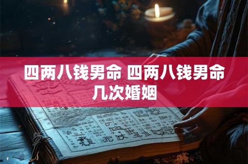 四两八钱男命 四两八钱男命几次婚姻