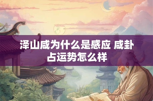 泽山咸为什么是感应 咸卦占运势怎么样