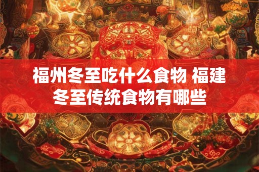 福州冬至吃什么食物 福建冬至传统食物有哪些