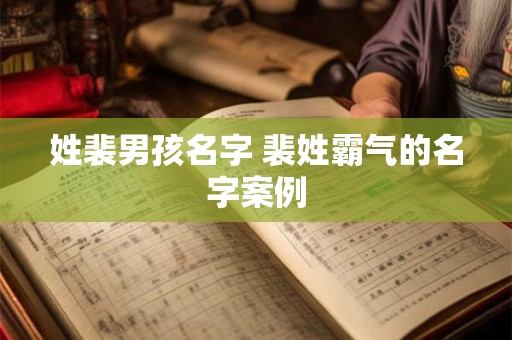 姓裴男孩名字 裴姓霸气的名字案例