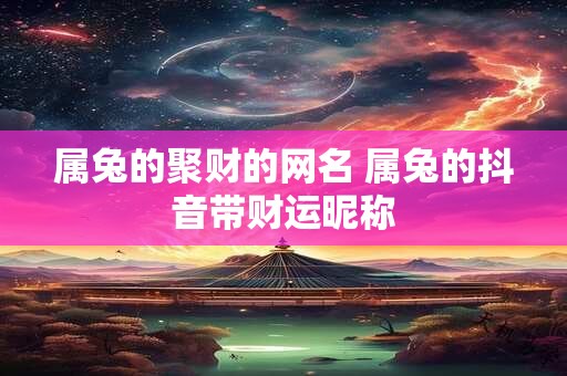 属兔的聚财的网名 属兔的抖音带财运昵称