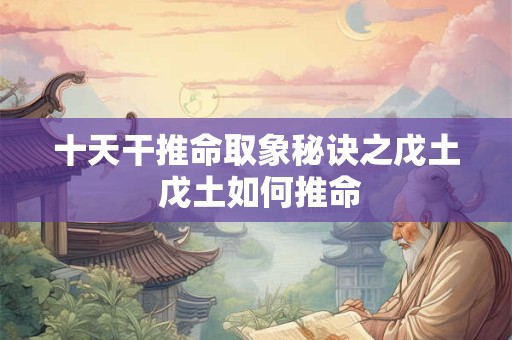 十天干推命取象秘诀之戊土 戊土如何推命
